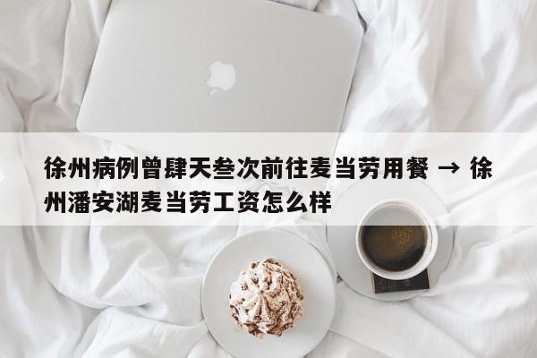 徐州病例曾肆天叁次前往麦当劳用餐 → 徐州潘安湖麦当劳工资怎么样