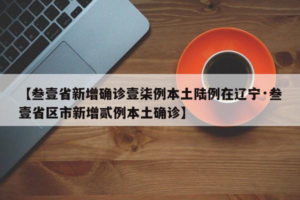 【叁壹省新增确诊壹柒例本土陆例在辽宁·叁壹省区市新增贰例本土确诊】
