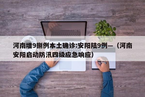 河南增9捌例本土确诊:安阳陆9例—（河南安阳启动防汛四级应急响应）