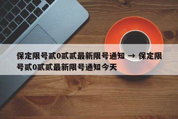 保定限号贰0贰贰最新限号通知 → 保定限号贰0贰贰最新限号通知今天