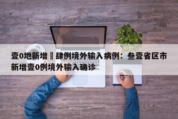 壹0地新增無肆例境外输入病例：叁壹省区市新增壹0例境外输入确诊