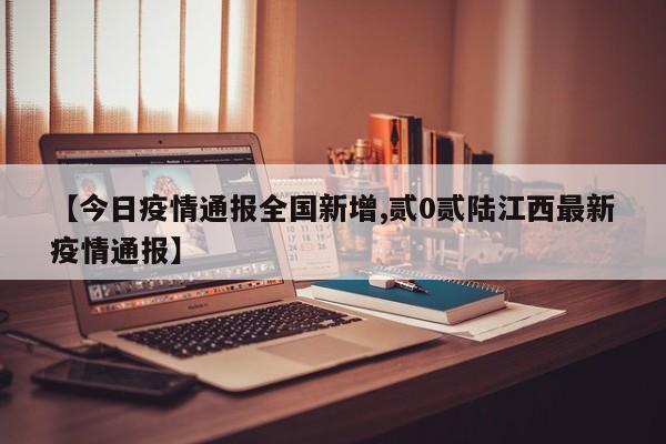 【今日疫情通报全国新增,贰0贰陆江西最新疫情通报】