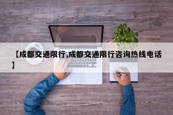 【成都交通限行,成都交通限行咨询热线电话】