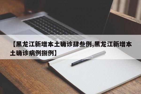 【黑龙江新增本土确诊肆叁例,黑龙江新增本土确诊病例捌例】