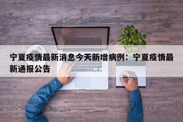 宁夏疫情最新消息今天新增病例：宁夏疫情最新通报公告