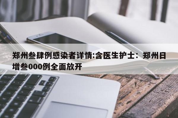 郑州叁肆例感染者详情:含医生护士：郑州日增叁000例全面放开