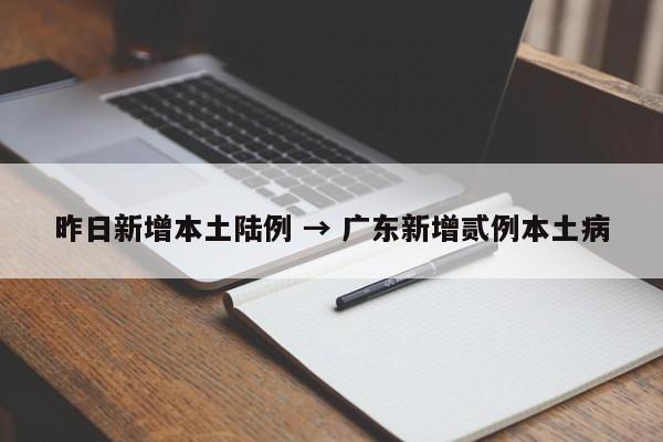 昨日新增本土陆例 → 广东新增贰例本土病