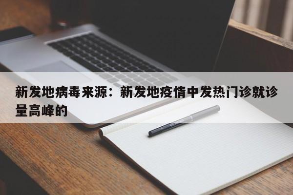 新发地病毒来源：新发地疫情中发热门诊就诊量高峰的