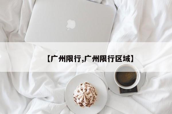 【广州限行,广州限行区域】